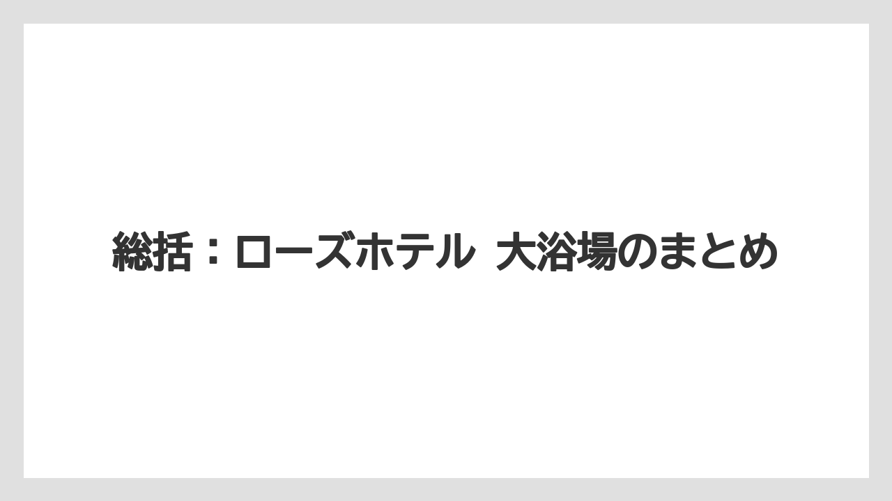 【リゾート】【宿泊】【旅】総括:ローズホテル 大浴場のまとめ