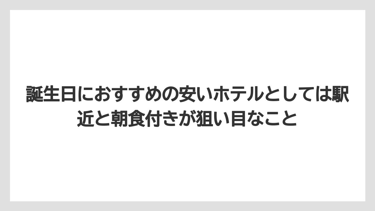 【リゾート】【宿泊】【旅】誕生日におすすめの安いホテルとしては駅近と朝食付きが狙い目なこと