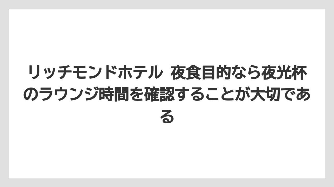 【リゾート】【宿泊】【旅】リッチモンドホテル 夜食目的なら夜光杯のラウンジ時間を確認することが大切である