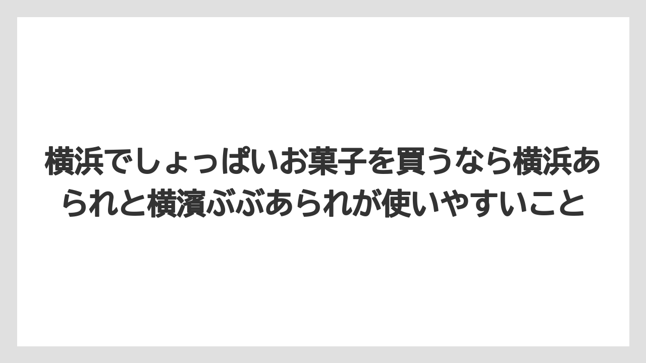 【リゾート】【宿泊】【旅】横浜でしょっぱいお菓子を買うなら横浜あられと横濱ぶぶあられが使いやすいこと