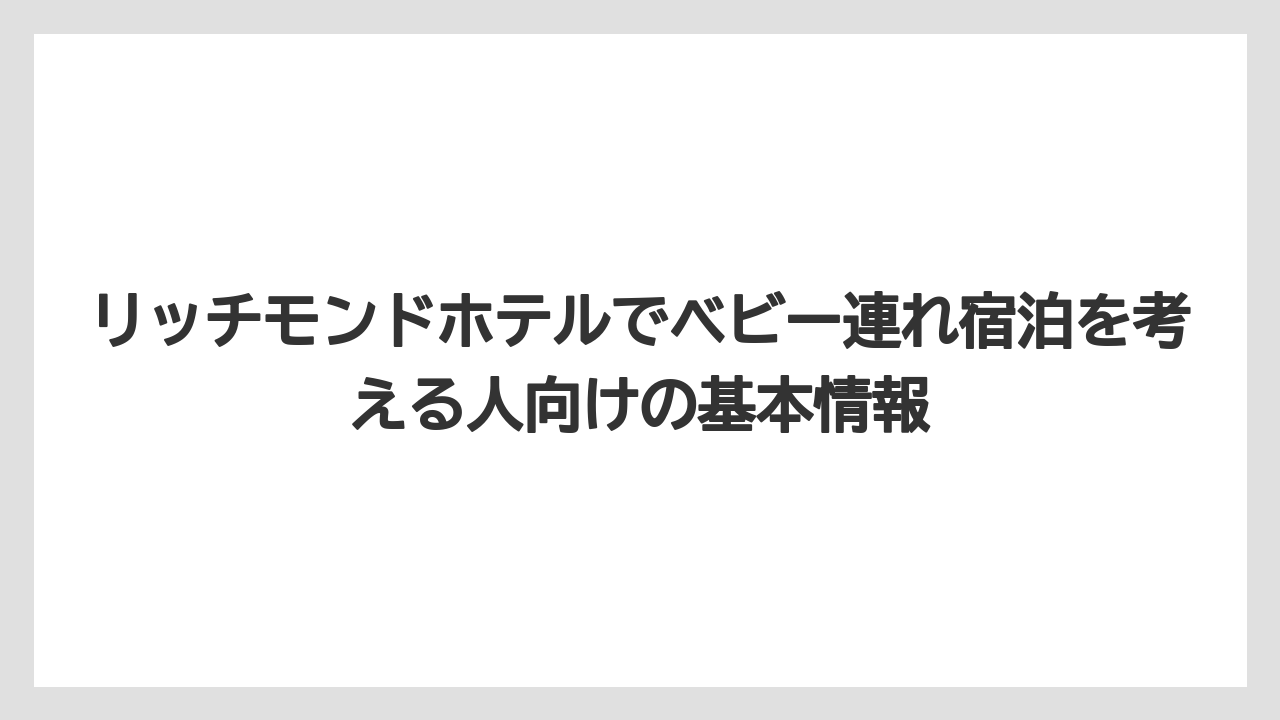 リッチモンドホテルでベビー連れ宿泊を考える人向けの基本情報