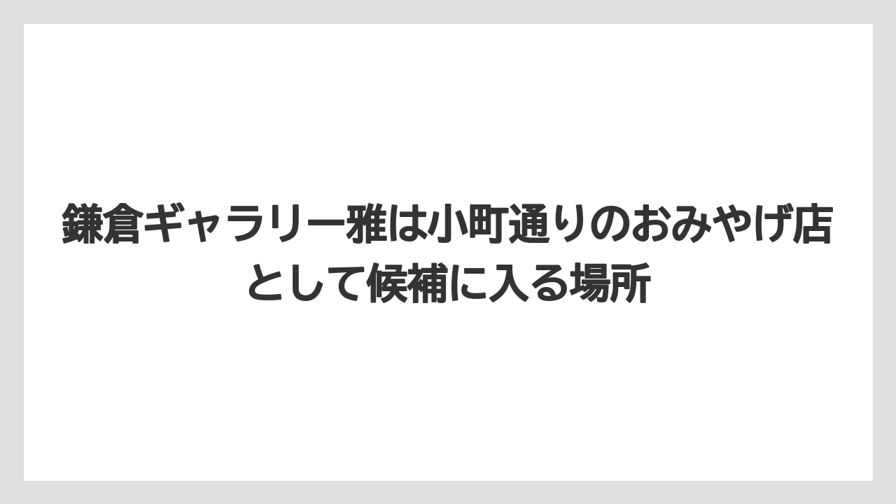 【リゾート】【宿泊】【旅】鎌倉ギャラリー雅は小町通りのおみやげ店として候補に入る場所