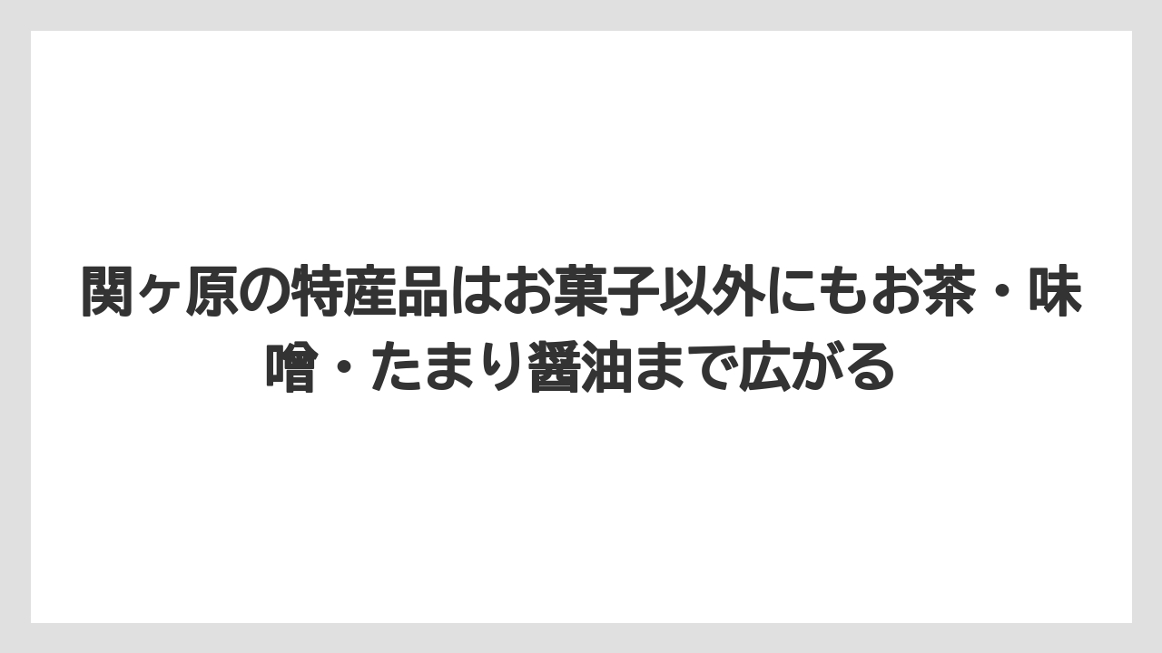 【リゾート】【宿泊】【旅】関ヶ原の特産品はお菓子以外にもお茶・味噌・たまり醤油まで広がる