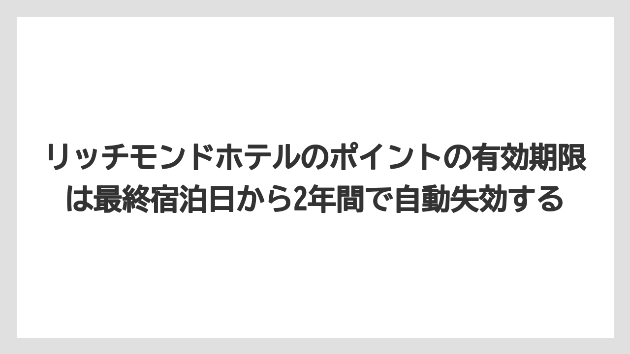 【リゾート】【宿泊】【旅】リッチモンドホテルのポイントの有効期限は最終宿泊日から2年間で自動失効する