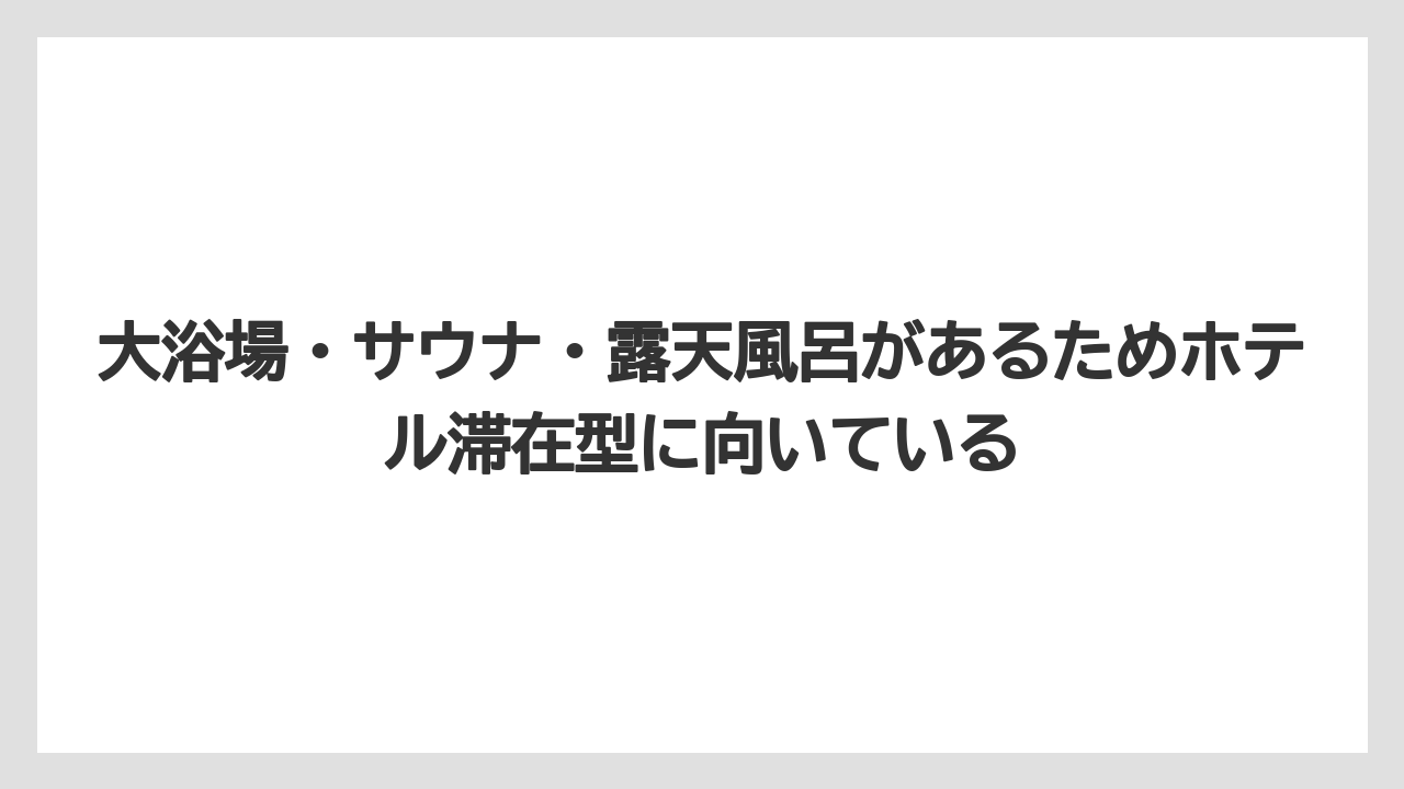 【リゾート】【宿泊】【旅】大浴場・サウナ・露天風呂があるためホテル滞在型に向いている