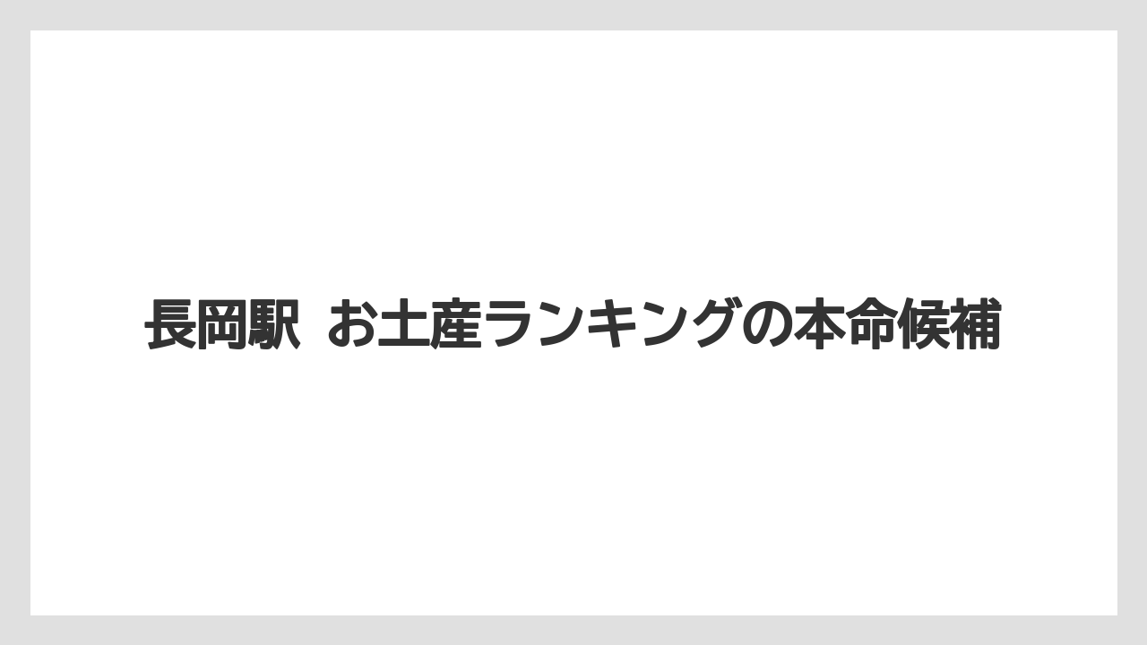 長岡駅 お土産ランキングの本命候補