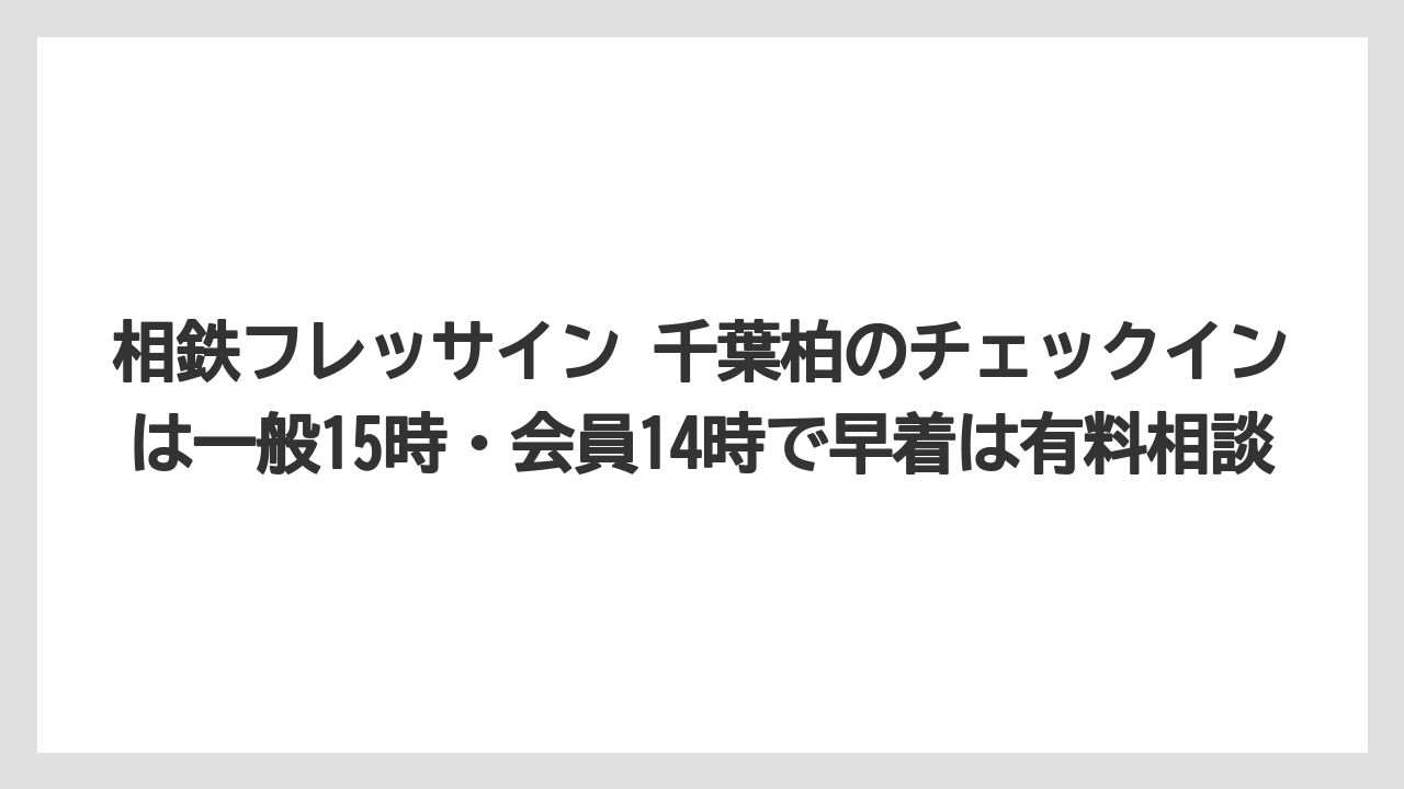 【リゾート】【宿泊】【旅】相鉄フレッサイン 千葉柏のチェックインは一般15時・会員14時で早着は有料相談