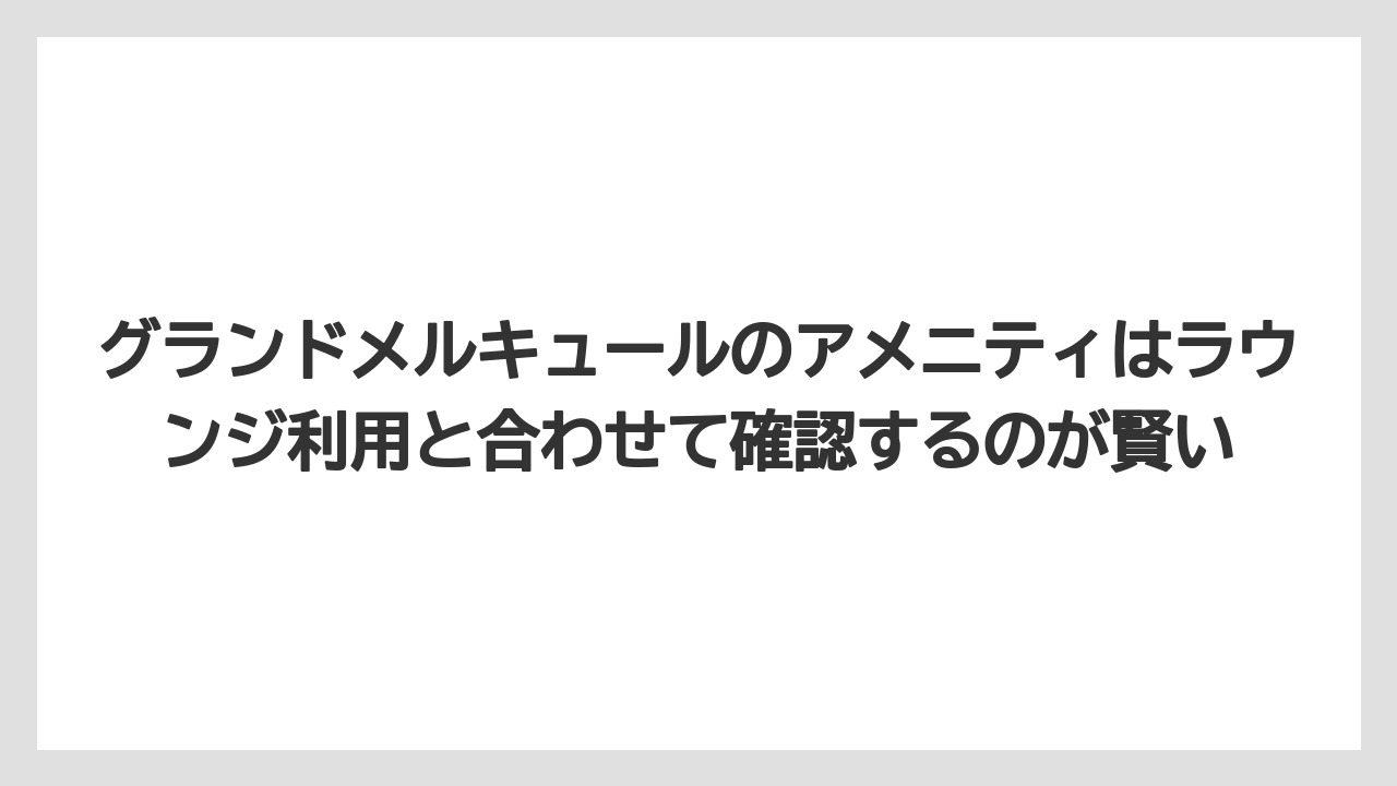 【リゾート】【国内旅行】【宿泊】【旅】グランドメルキュールのアメニティはラウンジ利用と合わせて確認するのが賢い