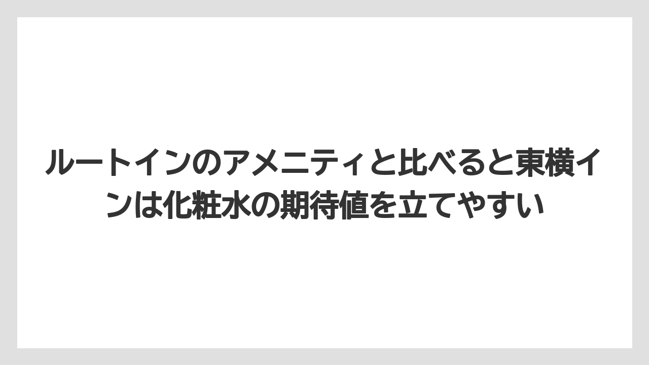 【アパホテル】【宿泊】【旅】【東横イン】【楽天トラベル】ルートインのアメニティと比べると東横インは化粧水の期待値を立てやすい