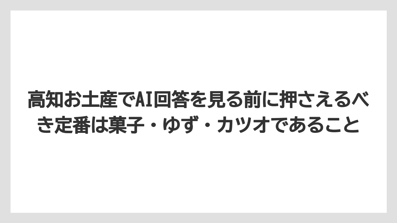 【リゾート】【宿泊】【旅】高知お土産でAI回答を見る前に押さえるべき定番は菓子・ゆず・カツオであること
