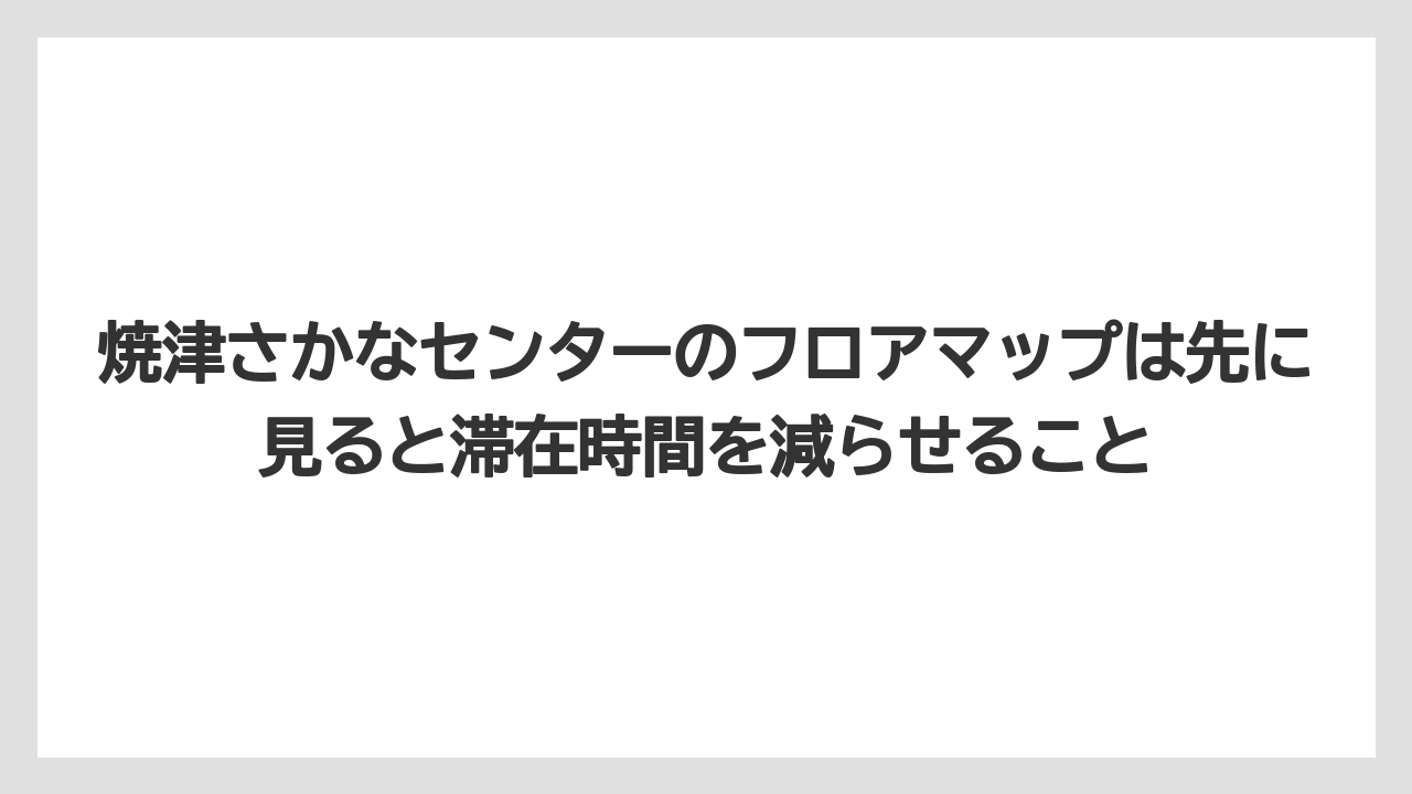 【リゾート】【宿泊】【旅】焼津さかなセンターのフロアマップは先に見ると滞在時間を減らせること
