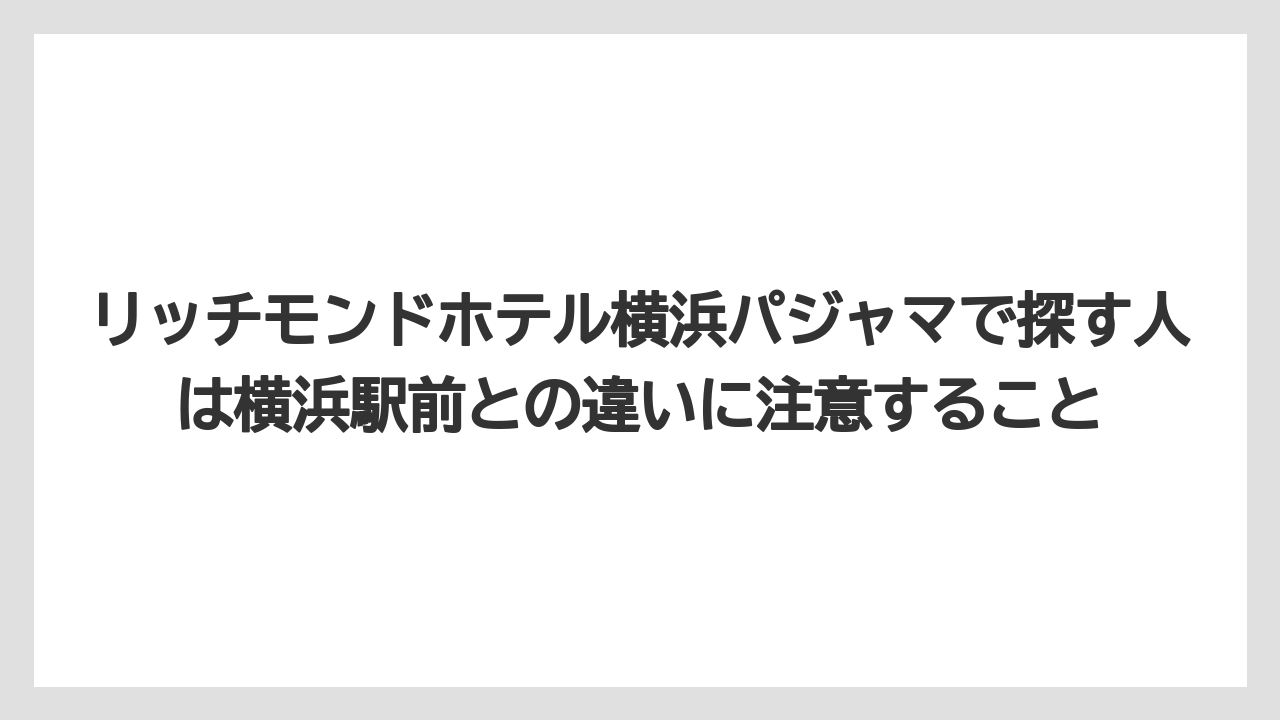 【リゾート】【宿泊】【旅】【楽天トラベル】リッチモンドホテル横浜パジャマで探す人は横浜駅前との違いに注意すること