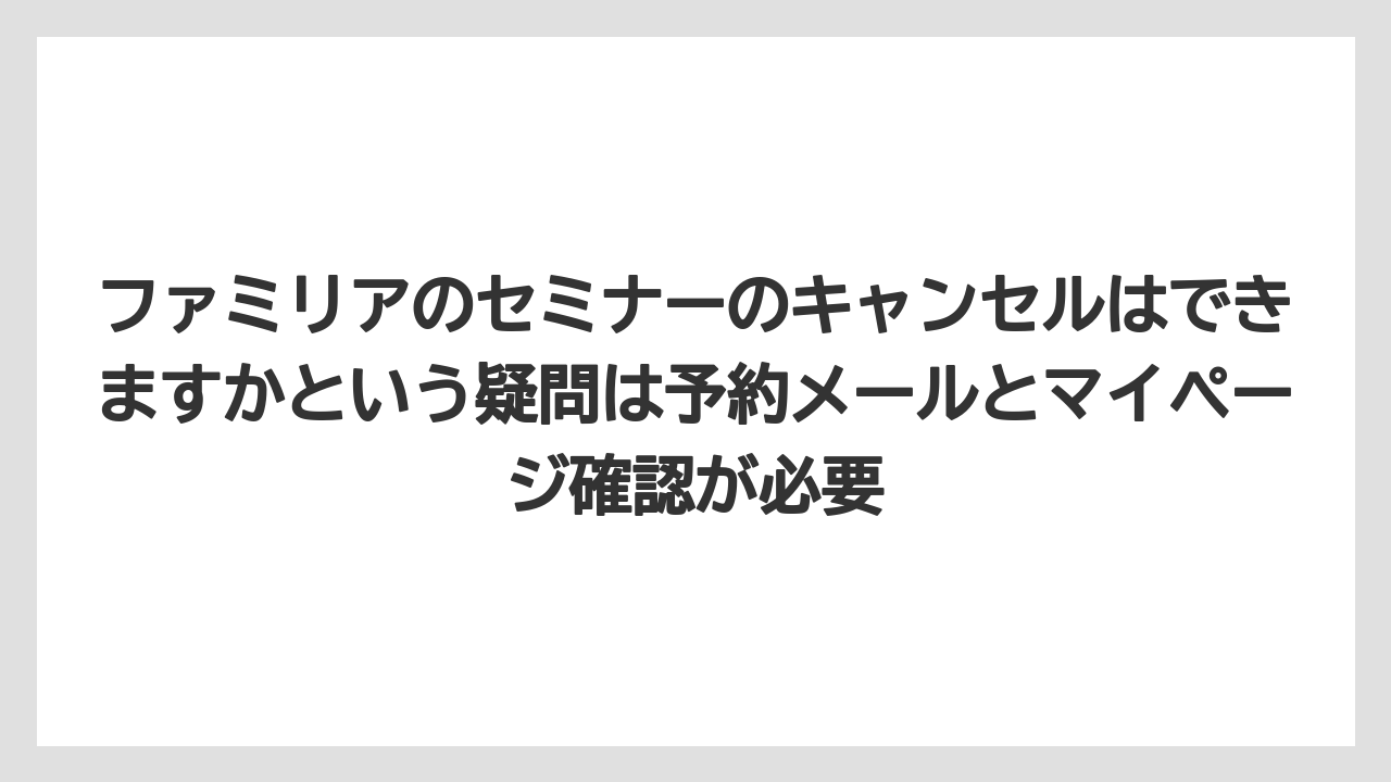 【リゾート】【宿泊】【旅】ファミリアのセミナーのキャンセルはできますかという疑問は予約メールとマイページ確認が必要