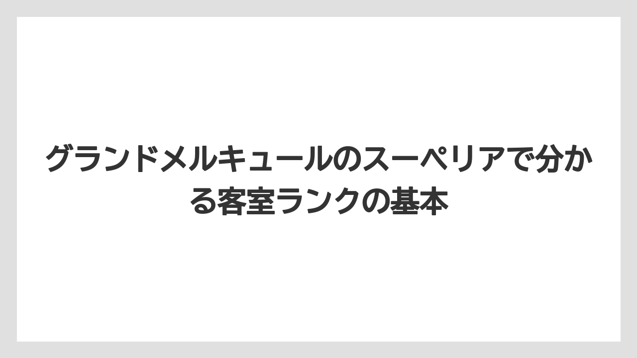 グランドメルキュールのスーペリアで分かる客室ランクの基本