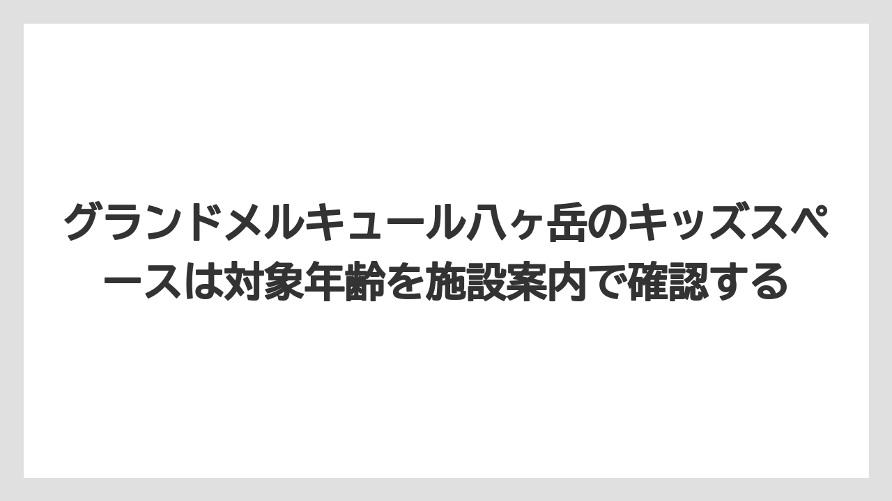 【リゾート】【宿泊】【旅】グランドメルキュール八ヶ岳のキッズスペースは対象年齢を施設案内で確認する