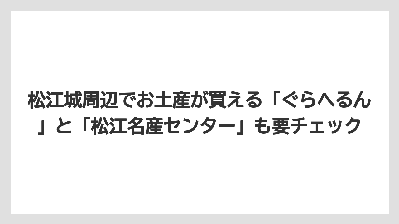 【リゾート】【宿泊】【旅】松江城周辺でお土産が買える「ぐらへるん」と「松江名産センター」も要チェック