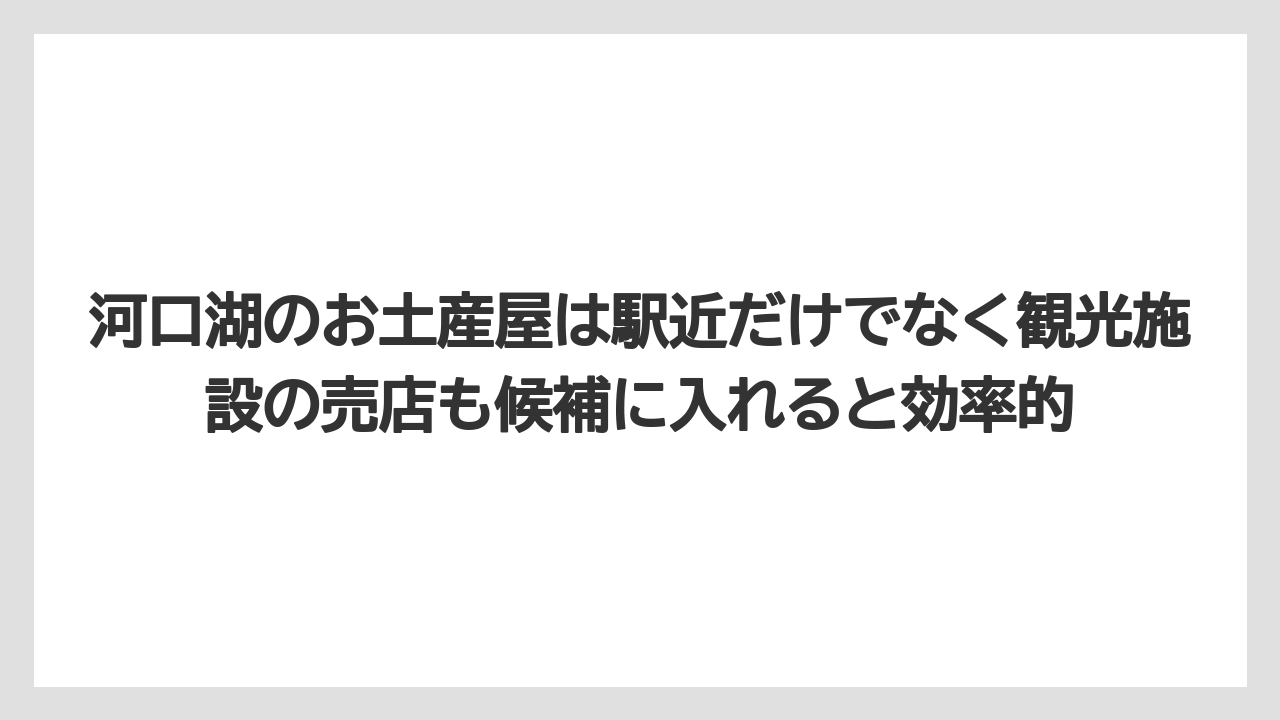 【リゾート】【宿泊】【旅】河口湖のお土産屋は駅近だけでなく観光施設の売店も候補に入れると効率的