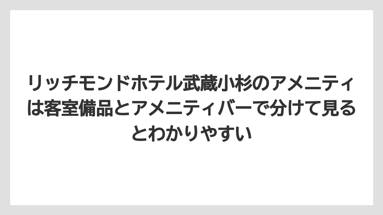 【リゾート】【宿泊】【旅】リッチモンドホテル武蔵小杉のアメニティは客室備品とアメニティバーで分けて見るとわかりやすい