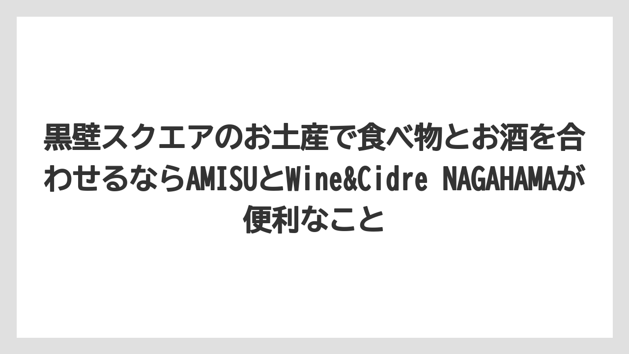 【リゾート】【宿泊】【旅】黒壁スクエアのお土産で食べ物とお酒を合わせるならAMISUとWine&Cidre NAGAHAMAが便利なこと