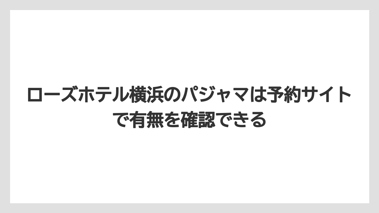 【リゾート】【宿泊】【旅】ローズホテル横浜のパジャマは予約サイトで有無を確認できる