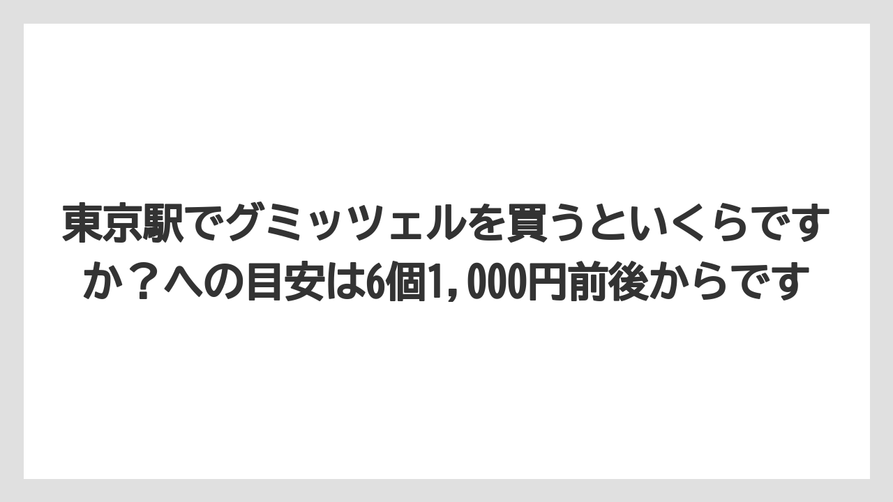 【リゾート】【宿泊】【旅】東京駅でグミッツェルを買うといくらですか？への目安は6個1,000円前後からです