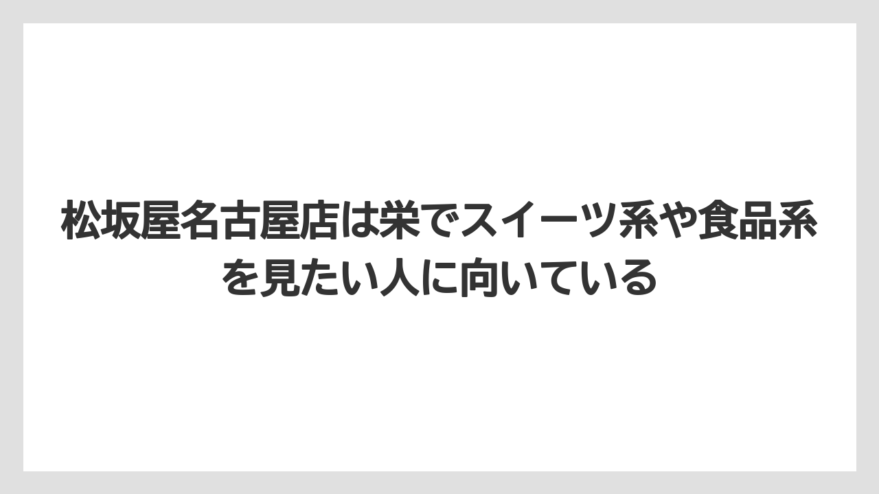 【リゾート】【宿泊】【旅】松坂屋名古屋店は栄でスイーツ系や食品系を見たい人に向いている