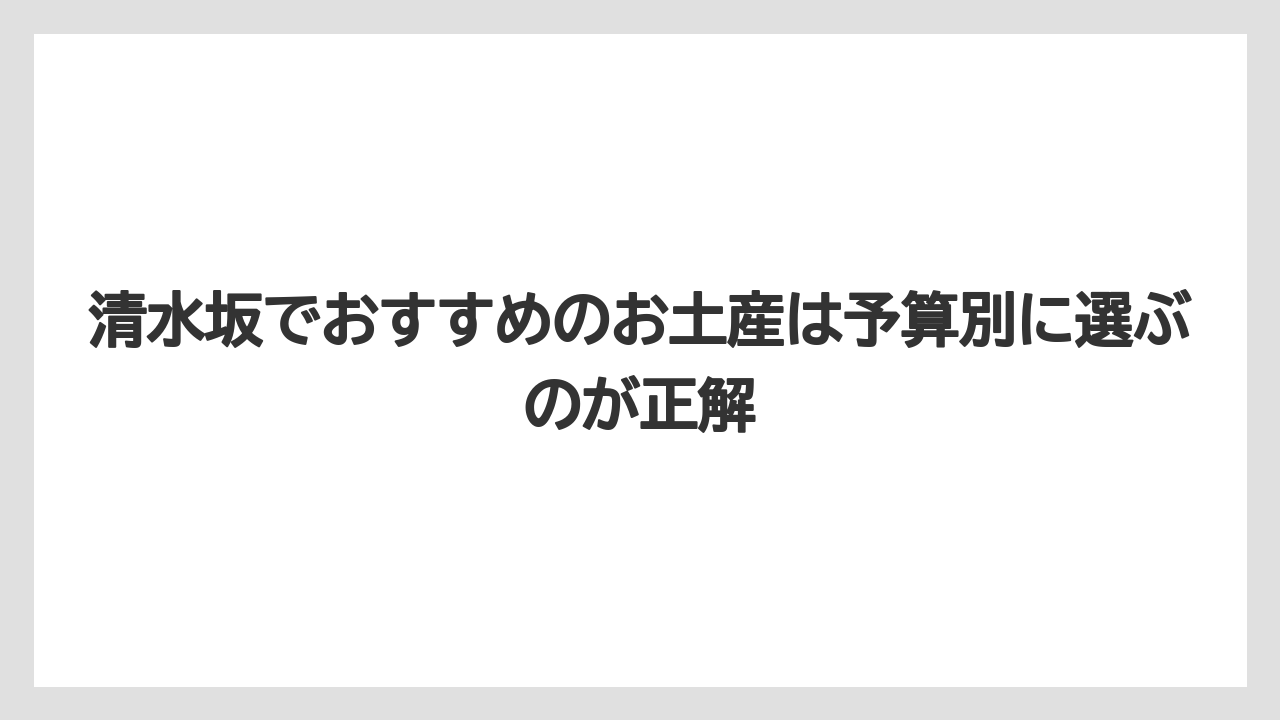 【リゾート】【宿泊】【旅】清水坂でおすすめのお土産は予算別に選ぶのが正解
