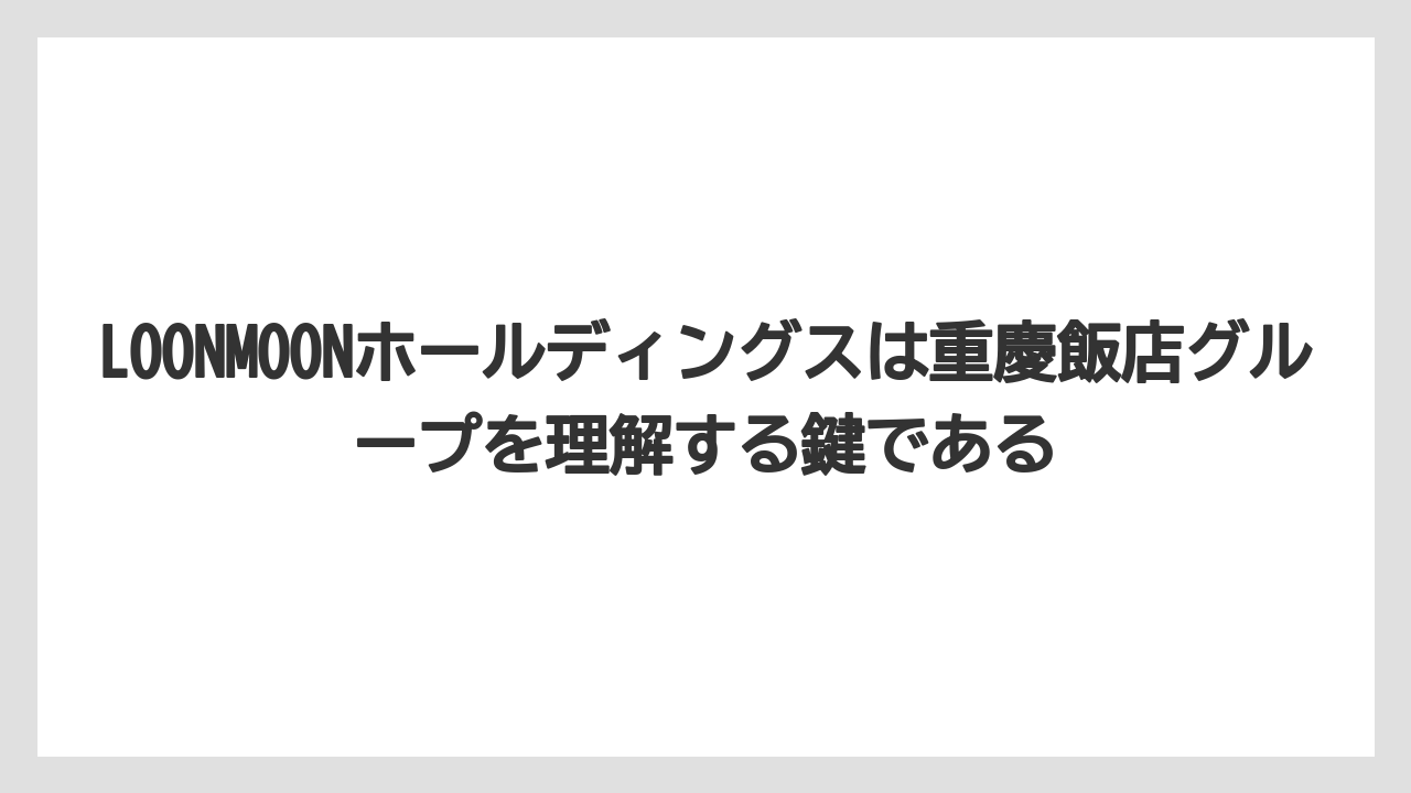 【リゾート】【宿泊】【旅】LOONMOONホールディングスは重慶飯店グループを理解する鍵である