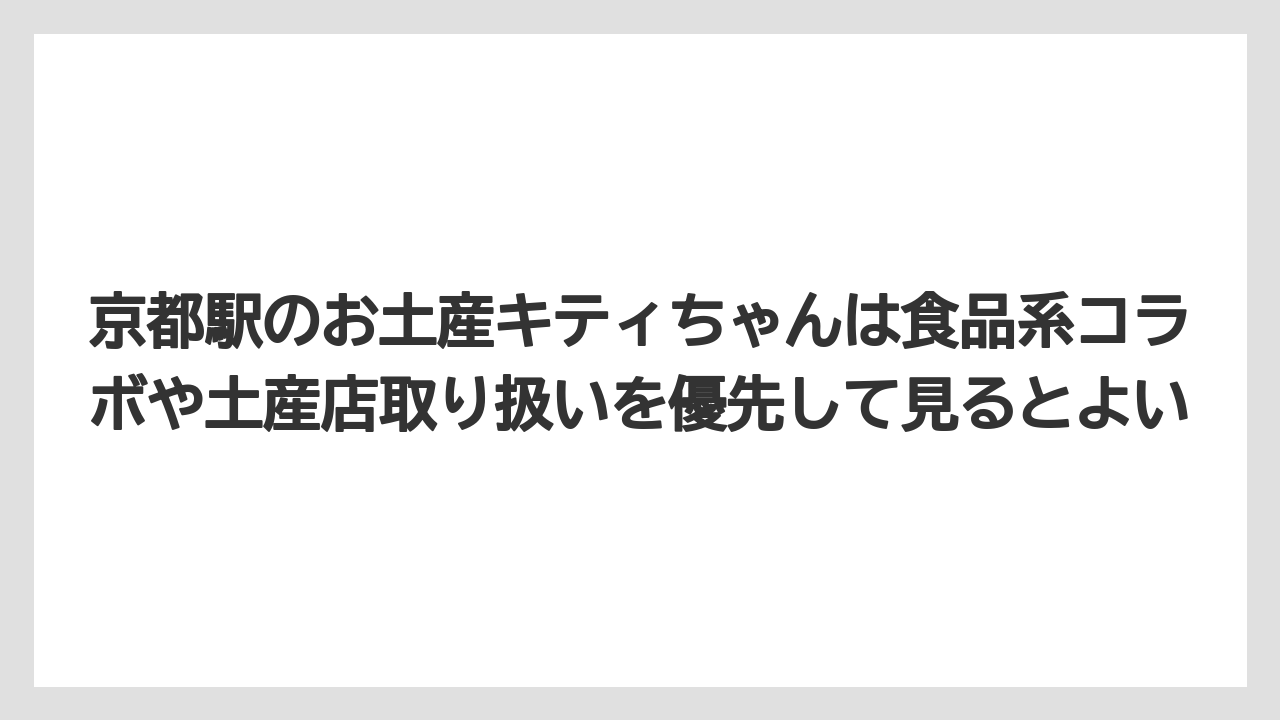 【リゾート】【宿泊】【旅】京都駅のお土産キティちゃんは食品系コラボや土産店取り扱いを優先して見るとよい