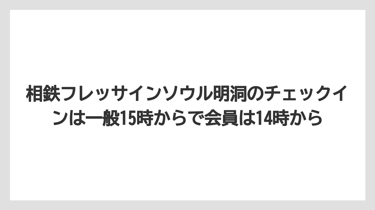 【リゾート】【宿泊】【旅】相鉄フレッサインソウル明洞のチェックインは一般15時からで会員は14時から