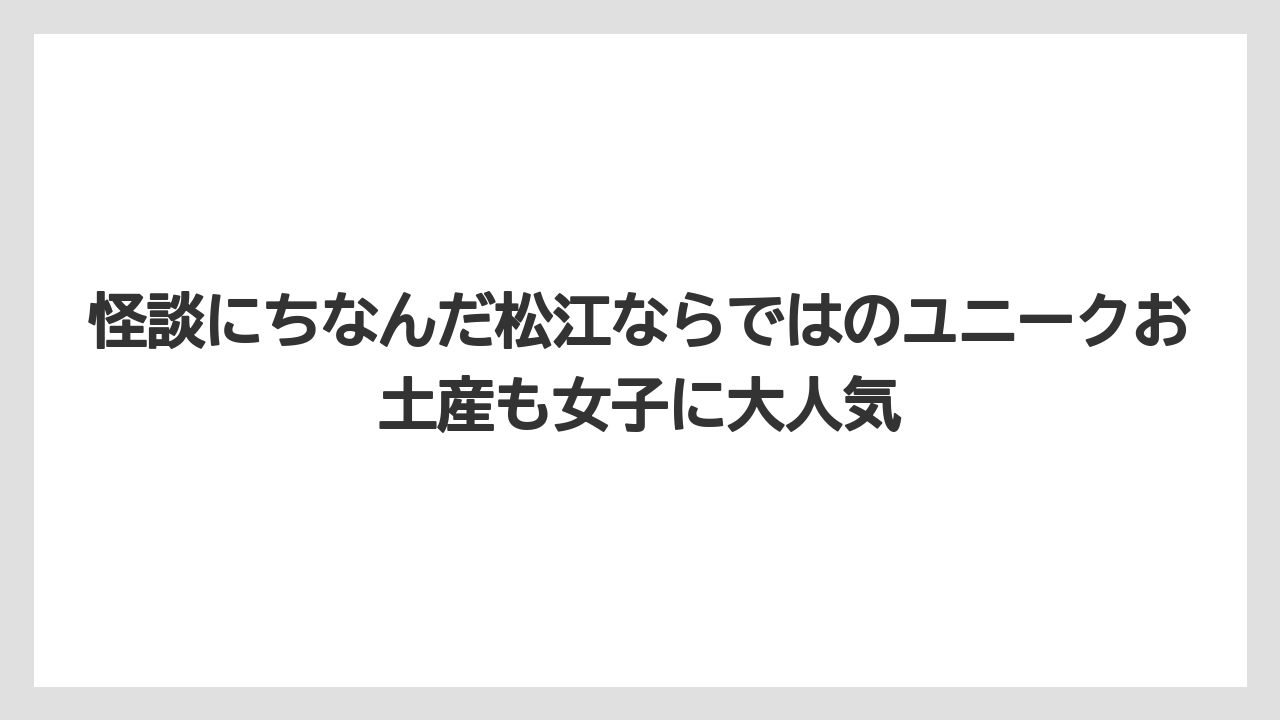 【リゾート】【宿泊】【旅】怪談にちなんだ松江ならではのユニークお土産も女子に大人気