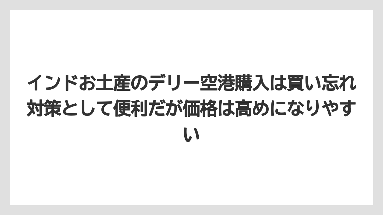 【リゾート】【宿泊】【旅】インドお土産のデリー空港購入は買い忘れ対策として便利だが価格は高めになりやすい