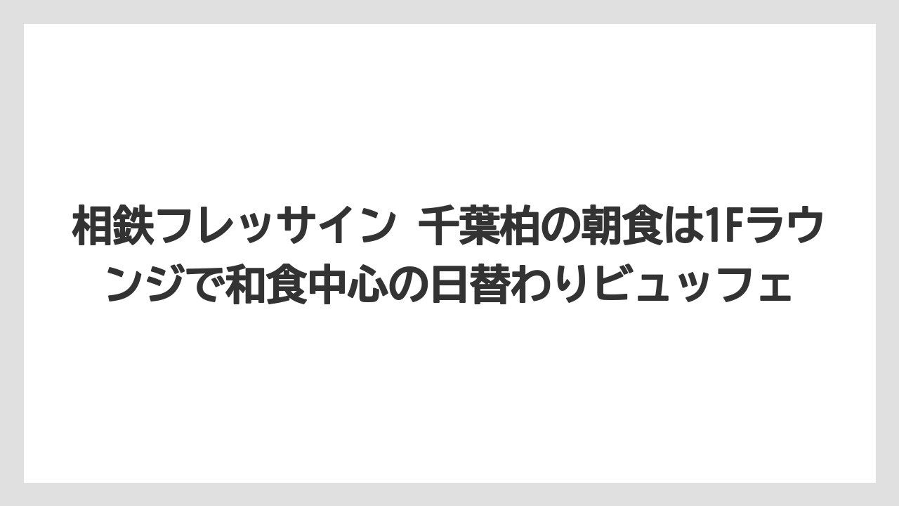 【リゾート】【宿泊】【旅】相鉄フレッサイン 千葉柏の朝食は1Fラウンジで和食中心の日替わりビュッフェ