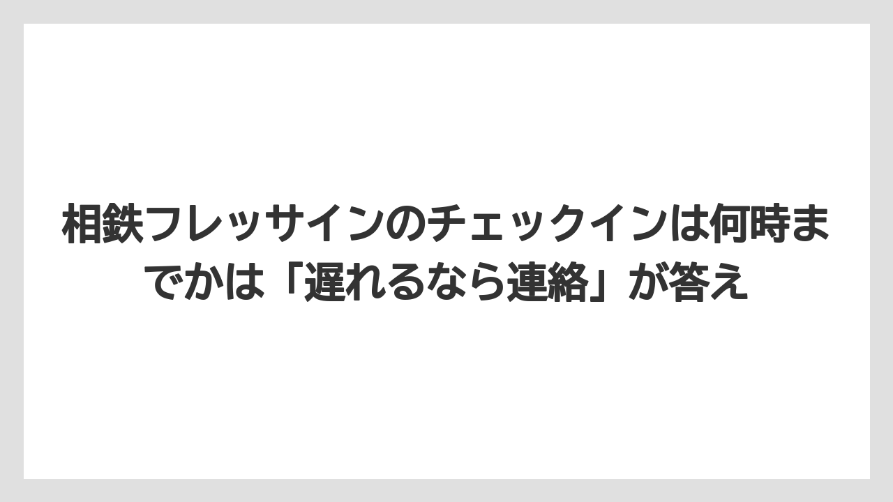 【リゾート】【宿泊】【旅】相鉄フレッサインのチェックインは何時までかは「遅れるなら連絡」が答え