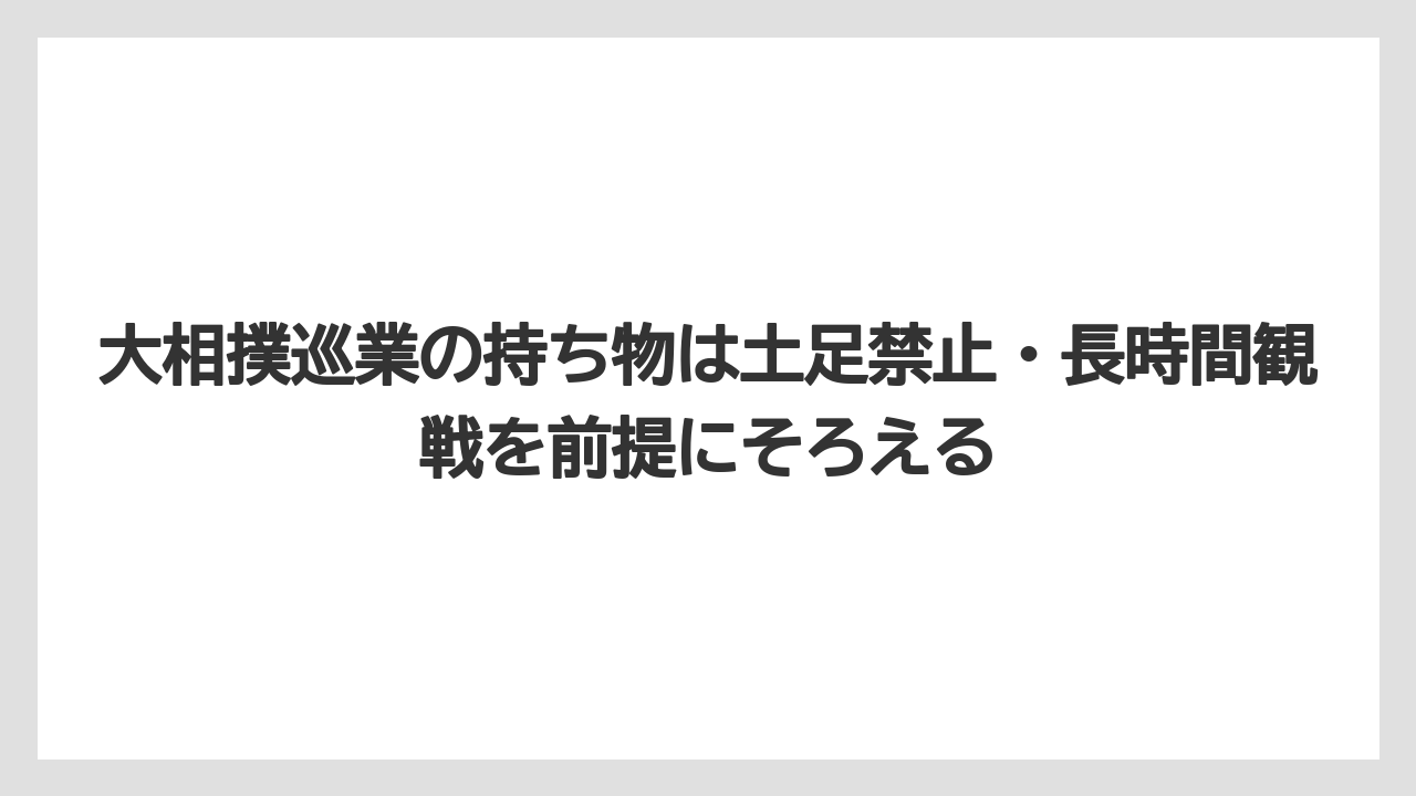【リゾート】【宿泊】【旅】大相撲巡業の持ち物は土足禁止・長時間観戦を前提にそろえる