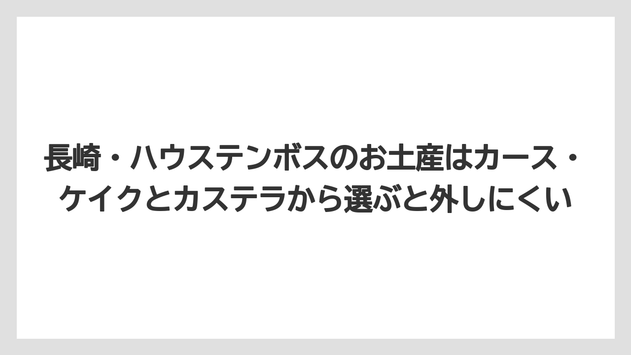 【リゾート】【宿泊】【旅】長崎・ハウステンボスのお土産はカース・ケイクとカステラから選ぶと外しにくい