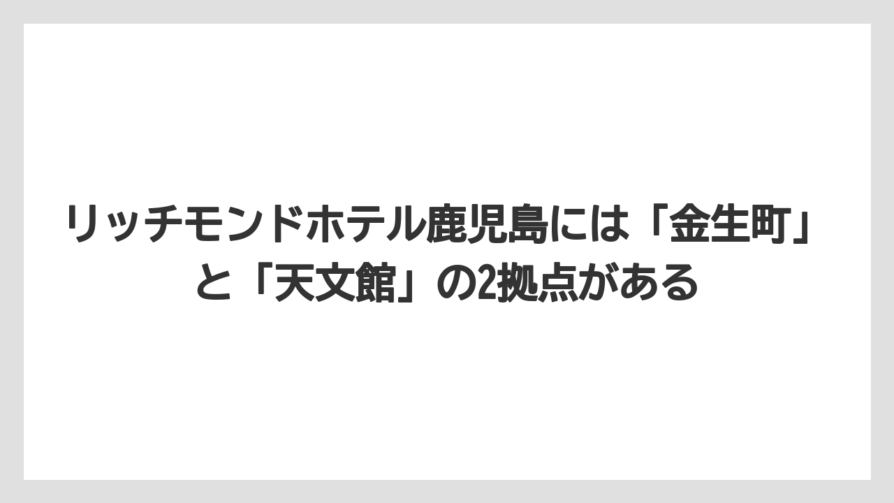 【リゾート】【宿泊】【旅】【楽天トラベル】リッチモンドホテル鹿児島には「金生町」と「天文館」の2拠点がある