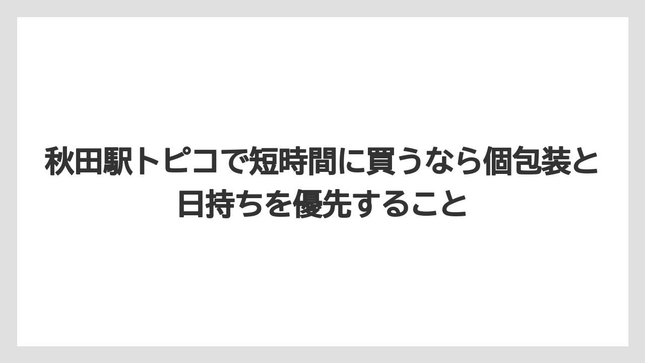 【リゾート】【宿泊】【旅】秋田駅トピコで短時間に買うなら個包装と日持ちを優先すること