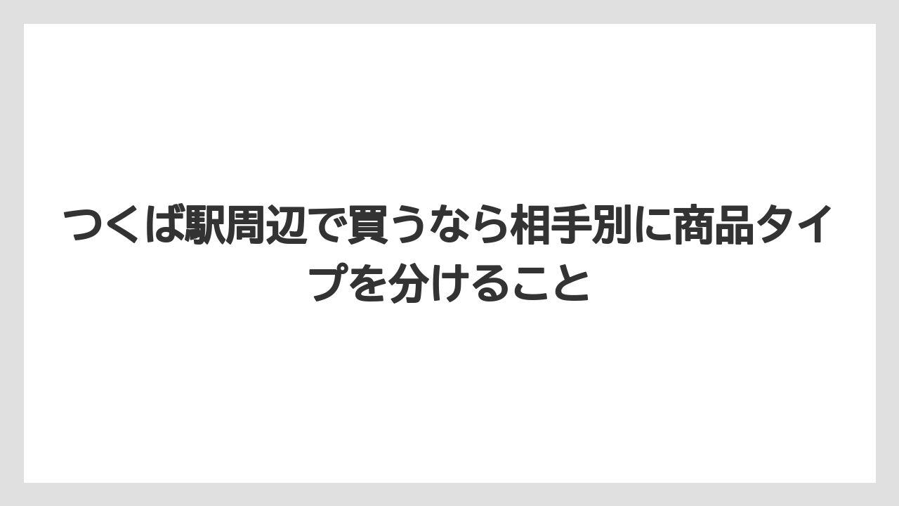 【リゾート】【宿泊】【旅】つくば駅周辺で買うなら相手別に商品タイプを分けること
