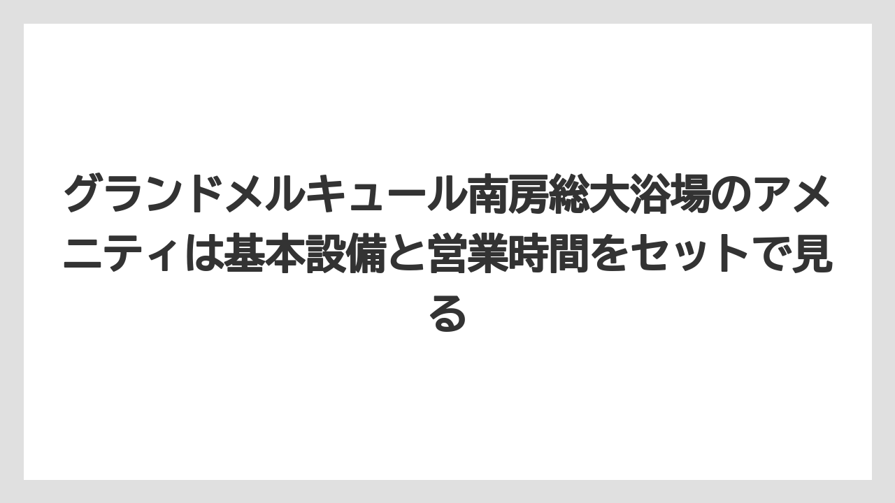 【リゾート】【宿泊】【旅】グランドメルキュール南房総大浴場のアメニティは基本設備と営業時間をセットで見る