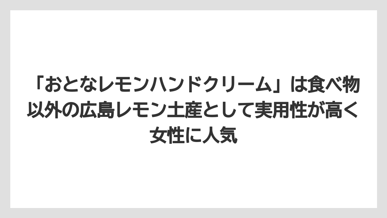 【リゾート】【宿泊】【旅】「おとなレモンハンドクリーム」は食べ物以外の広島レモン土産として実用性が高く女性に人気