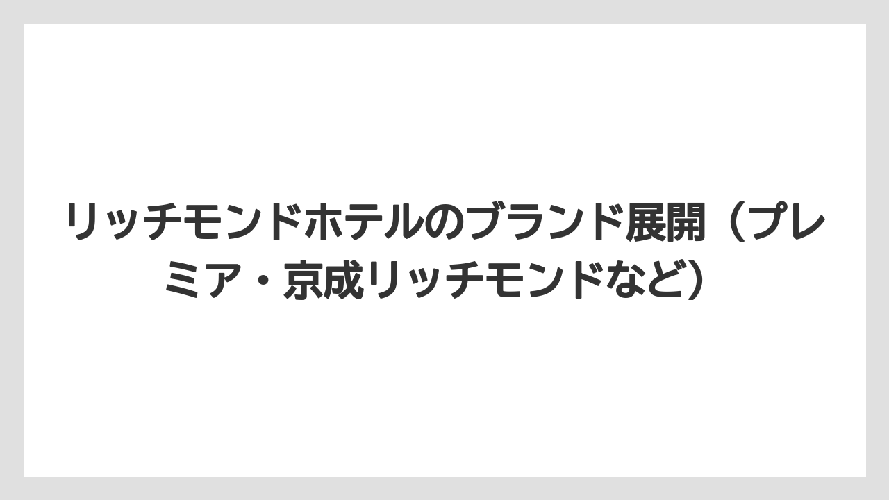 【リゾート】【宿泊】【旅】リッチモンドホテルのブランド展開（プレミア・京成リッチモンドなど）