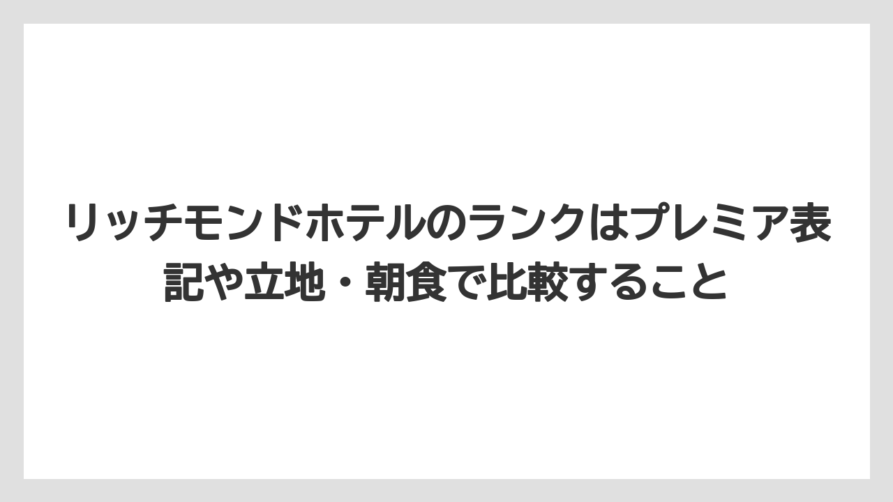 【リゾート】【宿泊】【旅】リッチモンドホテルのランクはプレミア表記や立地・朝食で比較すること