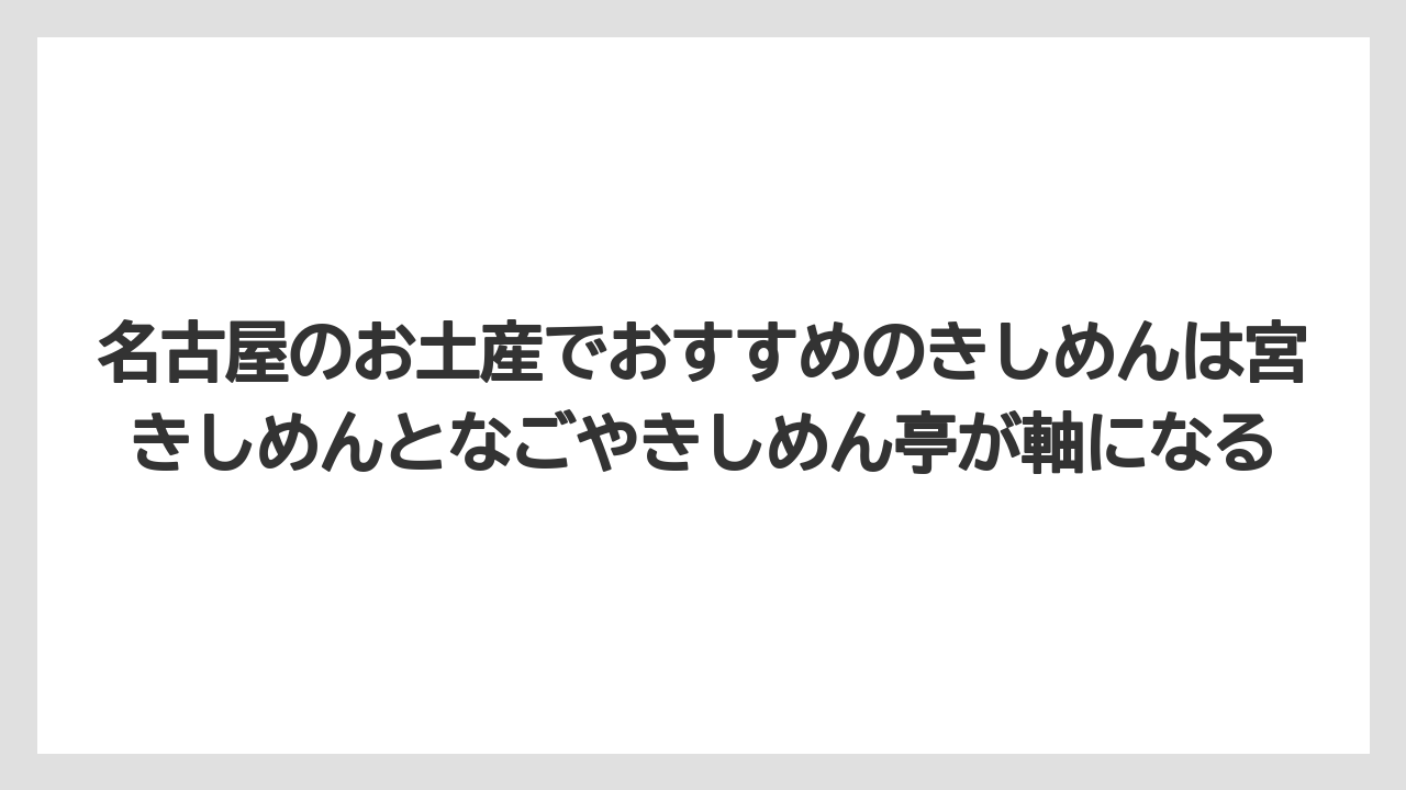 【リゾート】【宿泊】【旅】名古屋のお土産でおすすめのきしめんは宮きしめんとなごやきしめん亭が軸になる