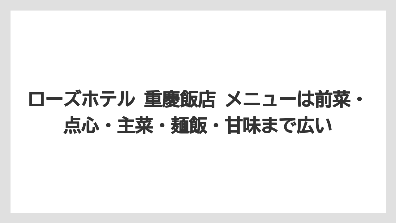【リゾート】【宿泊】【旅】ローズホテル 重慶飯店 メニューは前菜・点心・主菜・麺飯・甘味まで広い