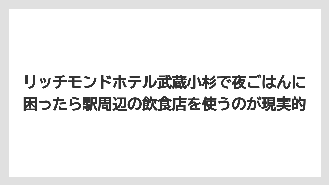 【リゾート】【宿泊】【旅】リッチモンドホテル武蔵小杉で夜ごはんに困ったら駅周辺の飲食店を使うのが現実的