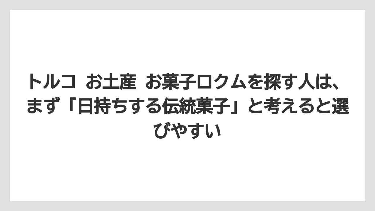 【リゾート】【宿泊】【旅】トルコ お土産 お菓子ロクムを探す人は、まず「日持ちする伝統菓子」と考えると選びやすい