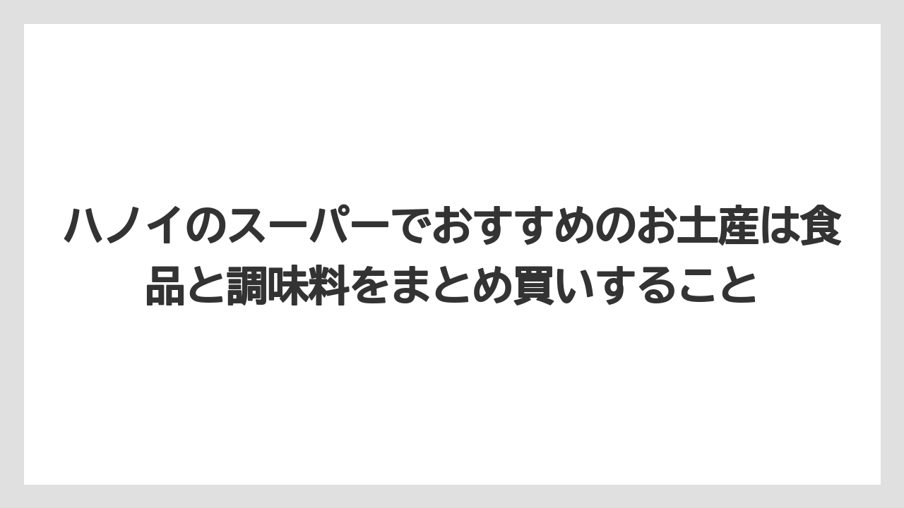 【リゾート】【宿泊】【旅】ハノイのスーパーでおすすめのお土産は食品と調味料をまとめ買いすること