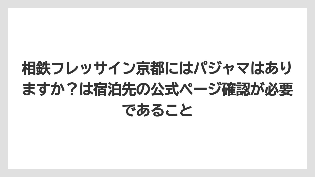 【リゾート】【宿泊】【旅】相鉄フレッサイン京都にはパジャマはありますか？は宿泊先の公式ページ確認が必要であること