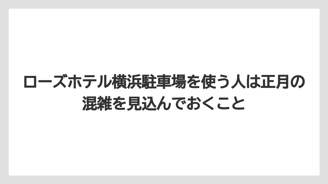 【リゾート】【宿泊】【旅】ローズホテル横浜駐車場を使う人は正月の混雑を見込んでおくこと